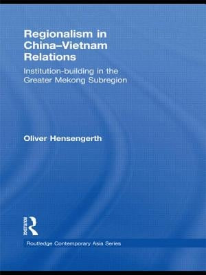 Regionalism in China-Vietnam Relations: Institution-Building in the Greater Mekong Subregion by Hensengerth, Oliver