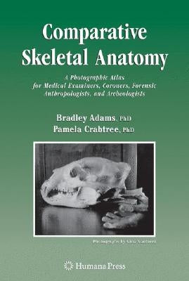 Comparative Skeletal Anatomy: A Photographic Atlas for Medical Examiners, Coroners, Forensic Anthropologists, and Archaeologists by Adams, Bradley J.