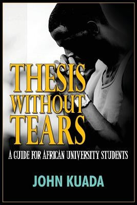Thesis without Tears: A Guide for African University Students by Kuada, John
