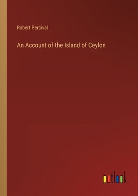 An Account of the Island of Ceylon by Percival, Robert