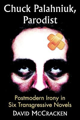 Chuck Palahniuk, Parodist: Postmodern Irony in Six Transgressive Novels by McCracken, David