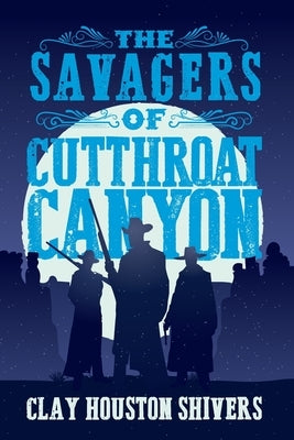 The Savagers of Cutthroat Canyon by Shivers, Clay Houston