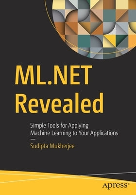 ML.Net Revealed: Simple Tools for Applying Machine Learning to Your Applications by Mukherjee, Sudipta