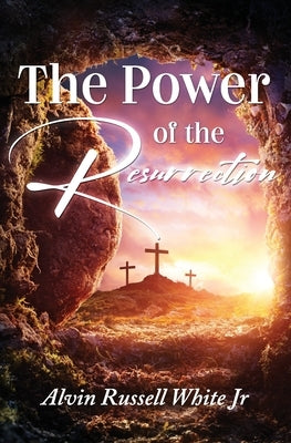 The Power of the Resurrection by White, Alvin Russell, Jr.