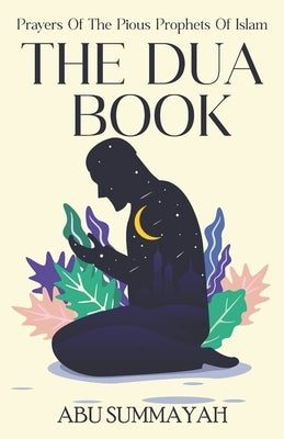 The Dua Book: Prayers of the Pious Prophets of Islam / With Arabic- English Translation and Transliteration by Summayah, Abu