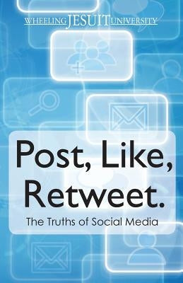 Post, Like, Retweet: The Truth About Social Media by Wheeling Jesuit University