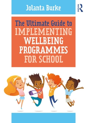 The Ultimate Guide to Implementing Wellbeing Programmes for School by Burke, Jolanta