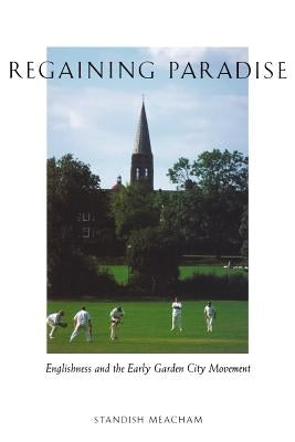 Regaining Paradise: Englishness and the Early Garden City Movement by Meacham, Standish