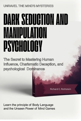 Dark Seduction and Manipulation Psychology: The Secret to Mastering Human Influence, Charismatic Deception, and Psychological Dominance. by Rothstein, Richard C.