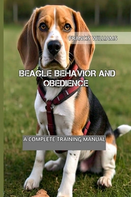 Beagle Behavior and Obedience: A Complete Training Manual by Williams, Francis