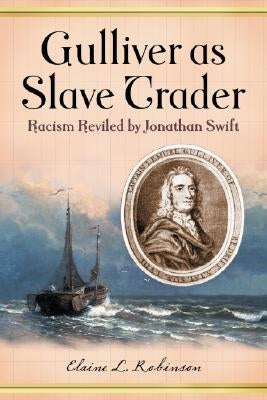 Gulliver as Slave Trader: Racism Reviled by Jonathan Swift by Robinson, Elaine L.
