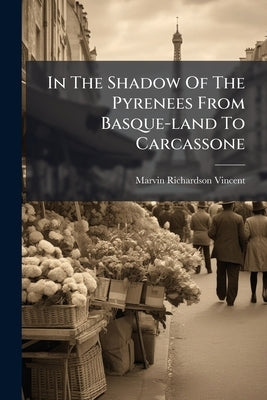 In The Shadow Of The Pyrenees From Basque-land To Carcassone by Vincent, Marvin Richardson