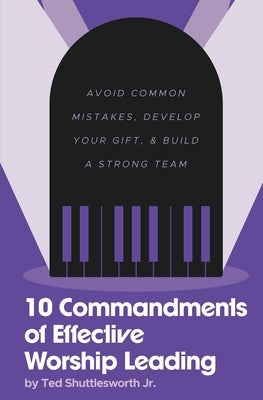 10 Commandments of Effective Worship Leading: Avoid Common Mistakes, Develop Your Gift, & Build a Strong Team by Shuttlesworth, Ted, Jr.