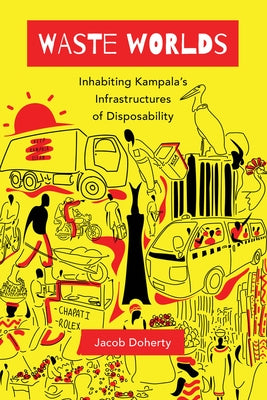 Waste Worlds: Inhabiting Kampala's Infrastructures of Disposability Volume 6 by Doherty, Jacob