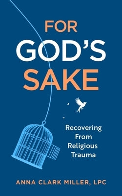 For God's Sake: Recovering from Religious Trauma by Clark Miller, Anna