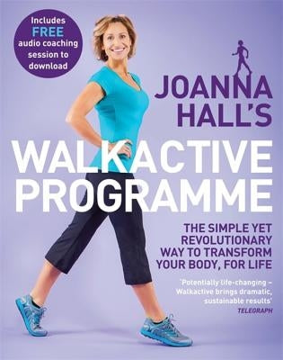Joanna Hall's Walkactive Programme: The Simple Yet Revolutionary Way to Transform Your Body, for Life by Hall, Joanna