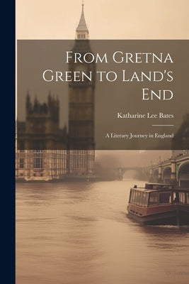 From Gretna Green to Land's End: A Literary Journey in England by Bates, Katharine Lee