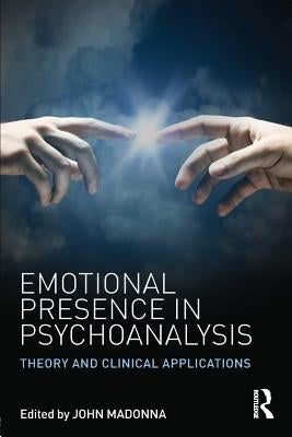 Emotional Presence in Psychoanalysis: Theory and Clinical Applications by Madonna, John