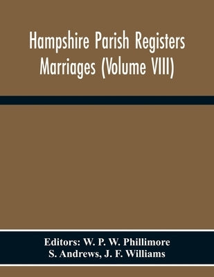 Hampshire Parish Registers Marriages (Volume Viii) by P. W. Phillimore, W.