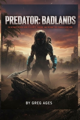 Predator: BADLANDS : The Ultimate Review Guide to Secrets, Survival, and the Hunt That Changed Everything by Ages, Greg
