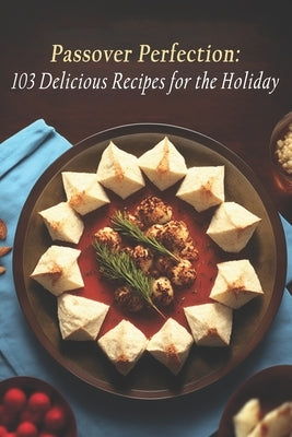 Passover Perfection: 103 Delicious Recipes for the Holiday by Reci, Passov