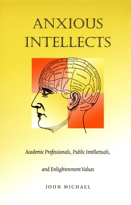 Anxious Intellects: Academic Professionals, Public Intellectuals, and Enlightenment Values by Michael, John