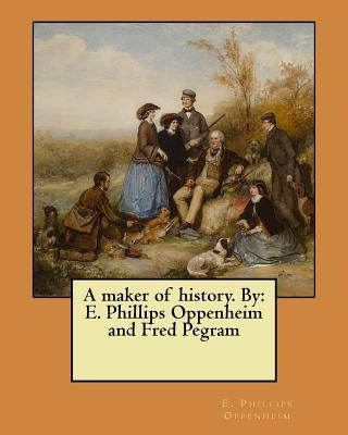 A maker of history. By: E. Phillips Oppenheim and Fred Pegram by Pegram, Fred