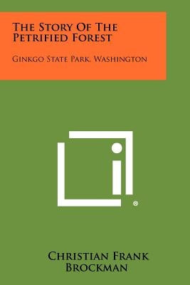 The Story of the Petrified Forest: Ginkgo State Park, Washington by Brockman, Christian Frank