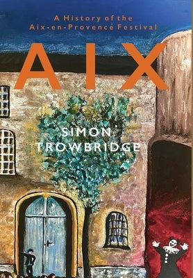 Aix: A History of the Aix-en-Provence Festival by Trowbridge, Simon