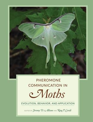 Pheromone Communication in Moths: Evolution, Behavior, and Application by Allison, Jeremy D.
