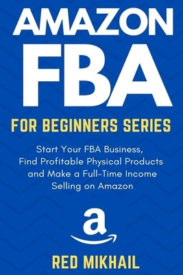 Amazon FBA for Beginners Series: Start Your FBA Business, Find Profitable Physical Products, Do Keyword Research and Make a Full-Time Income Selling o by Mikhail, Red