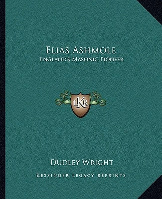 Elias Ashmole: England's Masonic Pioneer by Wright, Dudley