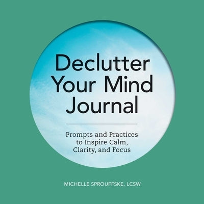 Declutter Your Mind Journal: Prompts and Practices to Inspire Calm, Clarity, and Focus by Sprouffske, Michelle
