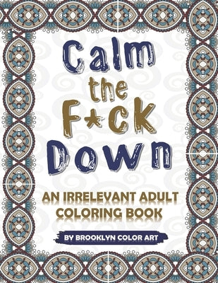 Calm the F*ck Down: An Irrelevant Adult Coloring Book by Art, Brooklyn Color