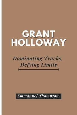Grant Holloway: Dominating Tracks, Defying Limits by Thompson, Emmanuel