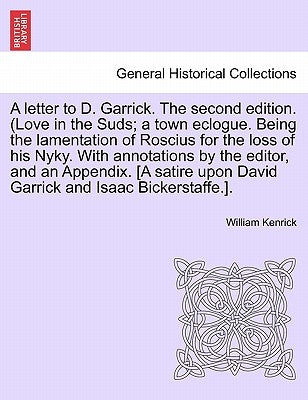 A Letter to D. Garrick. the Second Edition. (Love in the Suds; A Town Eclogue. Being the Lamentation of Roscius for the Loss of His Nyky. with Annotat by Kenrick, William