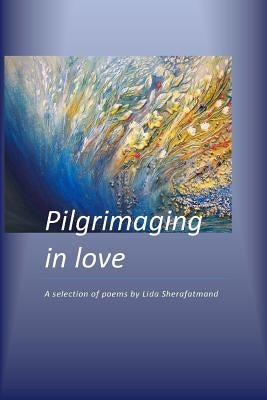 Pilgrimaging in Love: A Selection of Poems by Sherafatmand, Lida