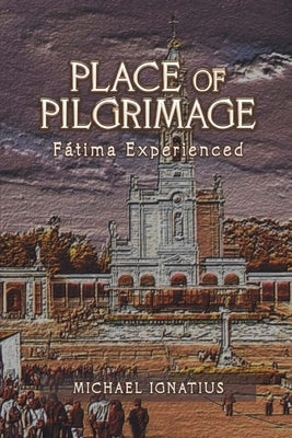 Place of Pilgrimage: Fátima Experienced by Ignatius, Michael