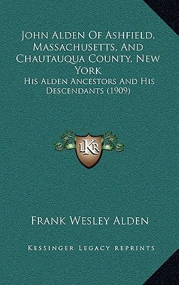 John Alden Of Ashfield, Massachusetts, And Chautauqua County, New York: His Alden Ancestors And His Descendants (1909) by Alden, Frank Wesley
