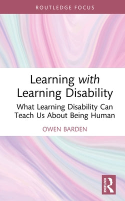 Learning with Learning Disability: What Learning Disability Can Teach Us About Being Human by Barden, Owen