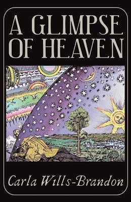 A Glimpse of Heaven: The Remarkable World of Spiritually Transformative Experiences by Wills-Brandon, Carla