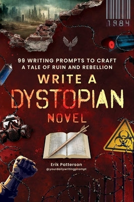Write a Dystopian Novel: 99 Writing Prompts to Craft a Tale of Ruin and Rebellion by Patterson, Erik