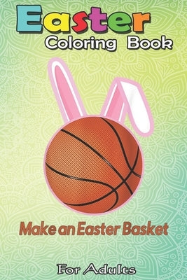 Easter Coloring Book For Adults: Make An Easter Basket Cute Basketball A Happy Easter Coloring Book For Teens & Adults - Great Gifts with Fun, Easy, a by Jenny, Bookcreators
