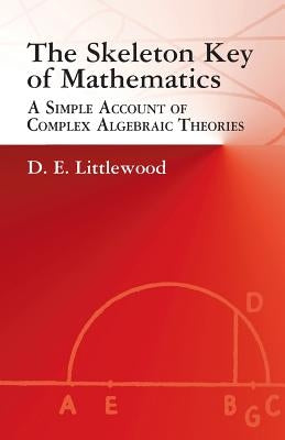The Skeleton Key of Mathematics: A Simple Account of Complex Algebraic Theories by Littlewood, D. E.