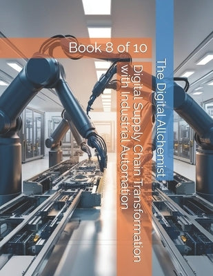 Digital Supply Chain Transformation with Industrial Automation: Book 8 of 10 by Allchemist, The Digital