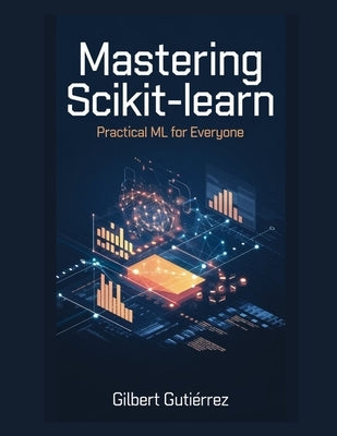 Mastering Scikit-Learn: Practical ML for Everyone by Gutiérrez, Gilbert