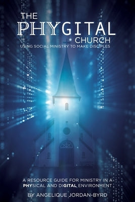 ﻿﻿The Phygital Church: Using Social Ministry to Make Disciples by Byrd, Angelique Jordan