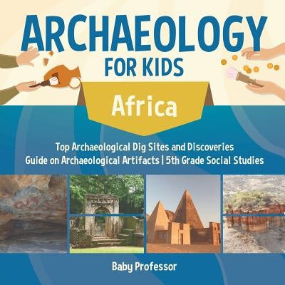 Archaeology for Kids - Africa - Top Archaeological Dig Sites and Discoveries Guide on Archaeological Artifacts 5th Grade Social Studies by Baby Professor