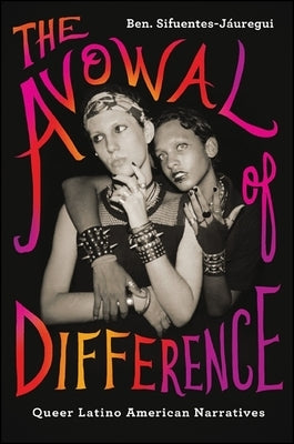 The Avowal of Difference: Queer Latino American Narratives by Sifuentes-Jáuregui, Ben