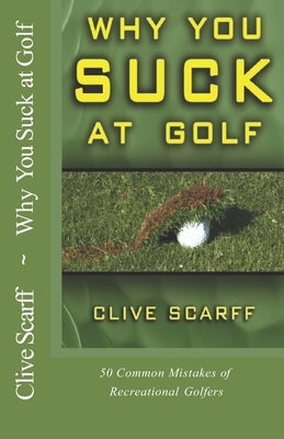 Why You Suck at Golf: 50 Most Common Mistakes by Recreational Golfers by Scarff, Clive